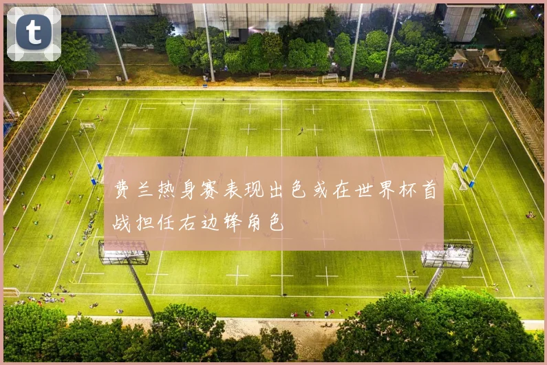 费兰热身赛表现出色或在世界杯首战担任右边锋角色