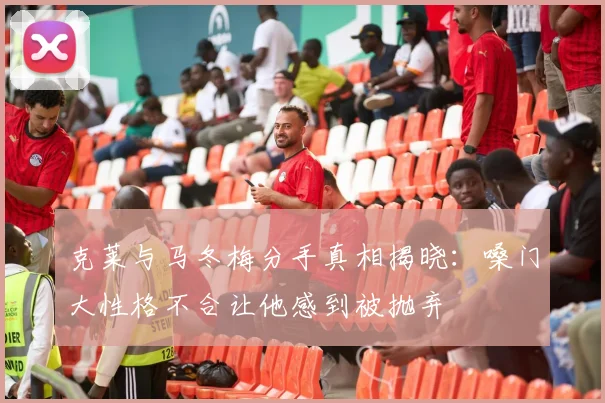 克莱与马冬梅分手真相揭晓：嗓门大性格不合让他感到被抛弃
