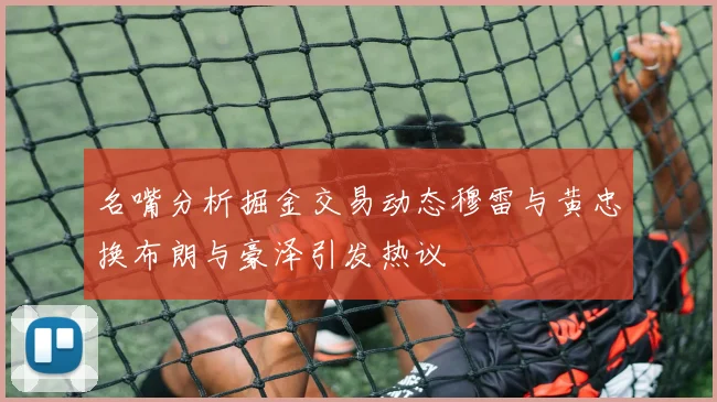 名嘴分析掘金交易动态穆雷与黄忠换布朗与豪泽引发热议