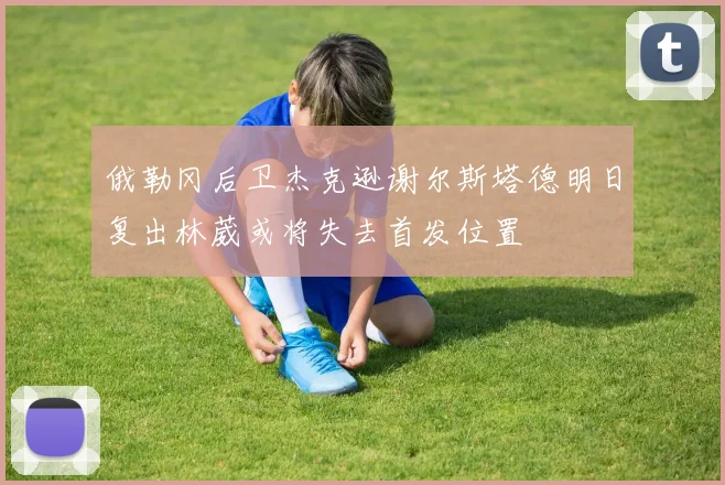 俄勒冈后卫杰克逊谢尔斯塔德明日复出林葳或将失去首发位置