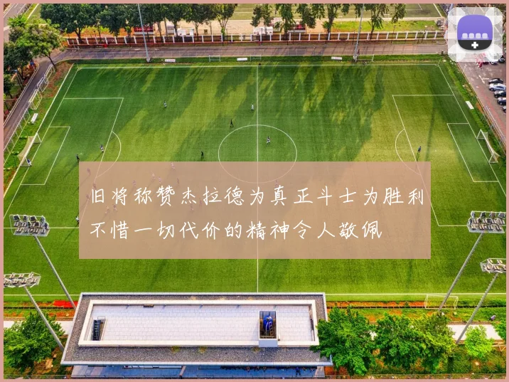 旧将称赞杰拉德为真正斗士为胜利不惜一切代价的精神令人敬佩