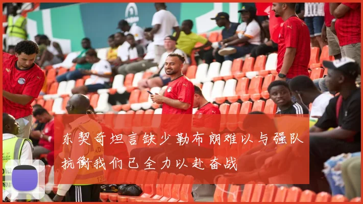 东契奇坦言缺少勒布朗难以与强队抗衡我们已全力以赴奋战