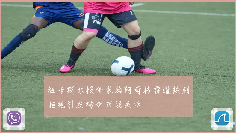 纽卡斯尔报价求购阿奇格雷遭热刺拒绝引发转会市场关注