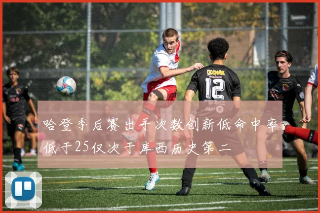 哈登季后赛出手次数创新低命中率低于25仅次于库西历史第二