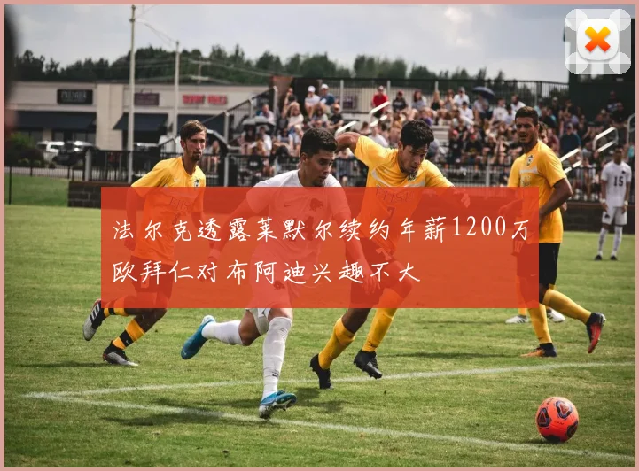 法尔克透露莱默尔续约年薪1200万欧拜仁对布阿迪兴趣不大