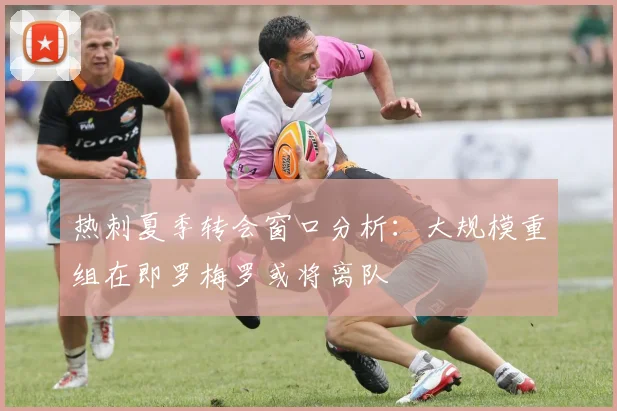 热刺夏季转会窗口分析：大规模重组在即罗梅罗或将离队