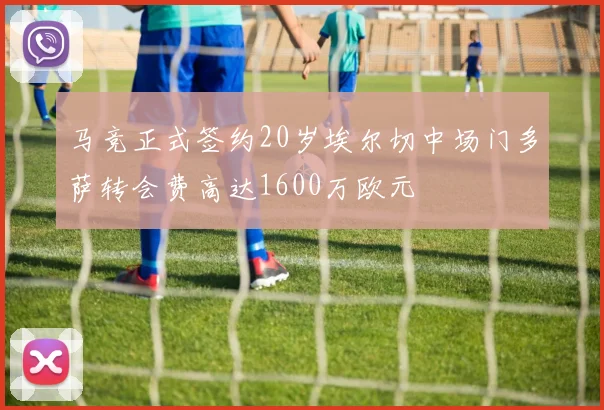 马竞正式签约20岁埃尔切中场门多萨转会费高达1600万欧元