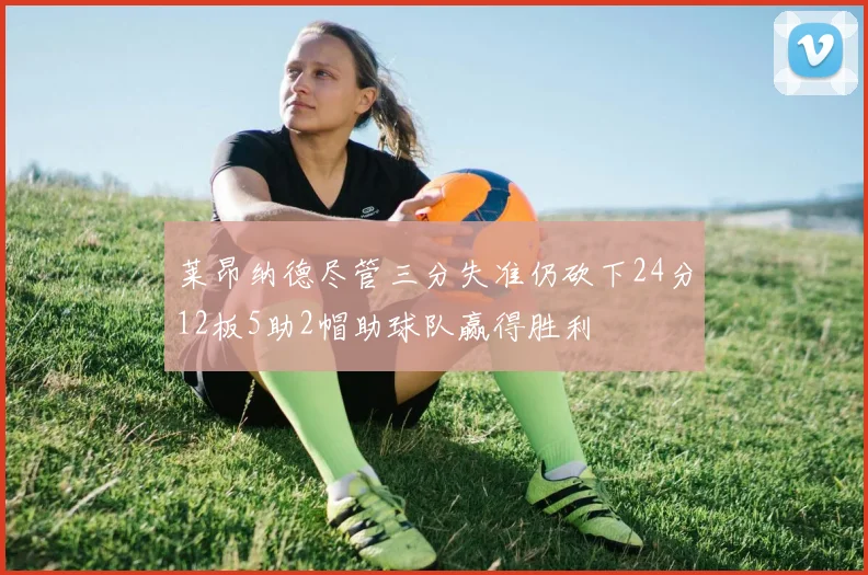 莱昂纳德尽管三分失准仍砍下24分12板5助2帽助球队赢得胜利